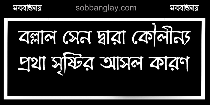 বল্লাল সেন দ্বারা কৌলীন্য প্রথা সৃষ্টির আসল কারণ কি