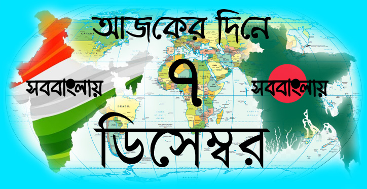 আজকের দিনে ।। ৭ ডিসেম্বর