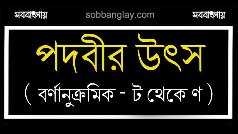 পদবীর উৎস (বর্ণানুক্রমিক ট – ণ বর্ণ)