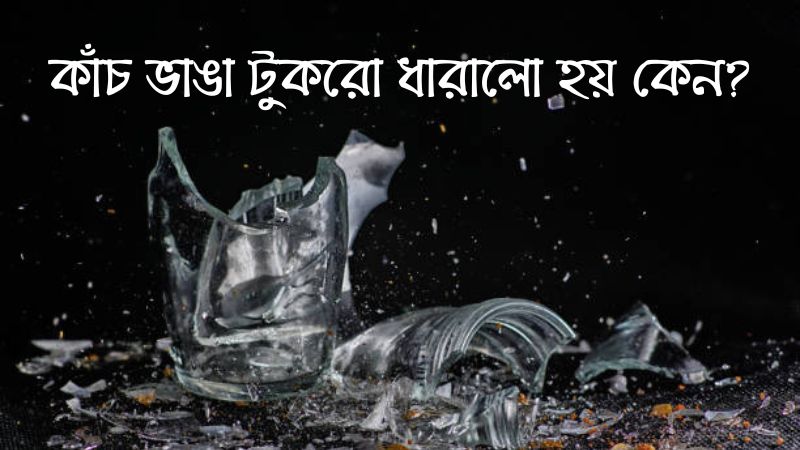 কাঁচ ভাঙা টুকরো ধারালো হয় কেন?